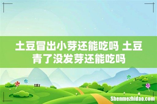 土豆冒出小芽还能吃吗 土豆青了没发芽还能吃吗
