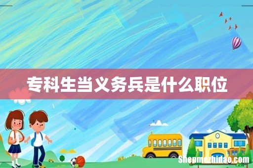 专科生当义务兵是什么职位