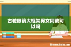 古驰眼镜大框架男女同戴可以吗