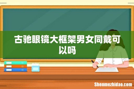 古驰眼镜大框架男女同戴可以吗