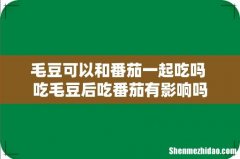 毛豆可以和番茄一起吃吗 吃毛豆后吃番茄有影响吗