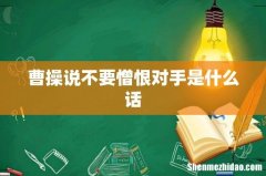 曹操说不要憎恨对手是什么话