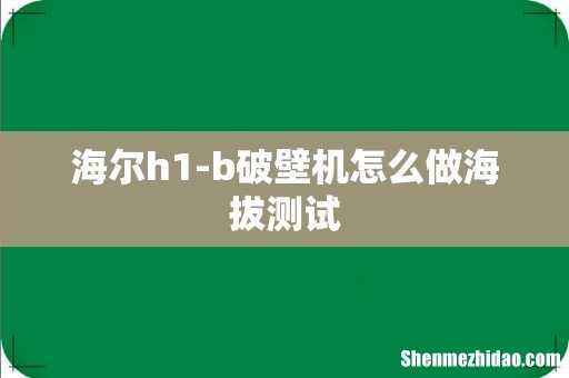 海尔h1-b破壁机怎么做海拔测试