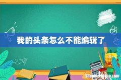 我的头条怎么不能编辑了