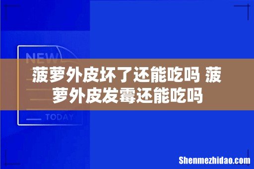 菠萝外皮坏了还能吃吗 菠萝外皮发霉还能吃吗