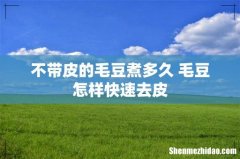 不带皮的毛豆煮多久 毛豆怎样快速去皮