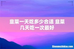 韭菜一天吃多少合适 韭菜几天吃一次最好