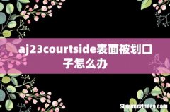 aj23courtside表面被划口子怎么办