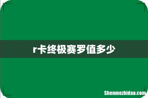 r卡终极赛罗值多少