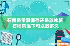 石榴是常温保存还是放冰箱 石榴常温下可以放多久
