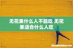 无花果什么人不能吃 无花果适合什么人吃