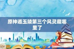 原神遁玉陵第三个风灵藏哪里了