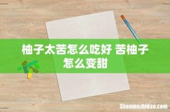 柚子太苦怎么吃好 苦柚子怎么变甜