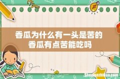 香瓜为什么有一头是苦的 香瓜有点苦能吃吗