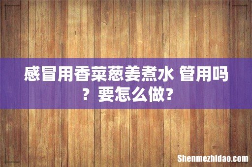 感冒用香菜葱姜煮水 管用吗?要怎么做?