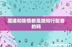 魔道和陈情都是路知行配音的吗