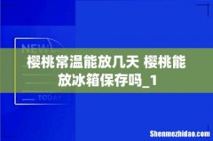 樱桃常温能放几天 樱桃能放冰箱保存吗_1