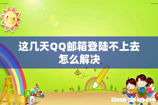 这几天QQ邮箱登陆不上去怎么解决