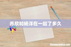 乔欣和杨洋在一起了多久