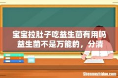宝宝拉肚子吃益生菌有用吗 益生菌不是万能的，分清情况再吃！
