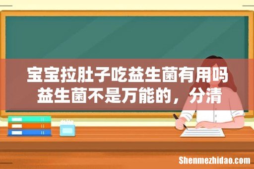宝宝拉肚子吃益生菌有用吗 益生菌不是万能的,分清情况再吃!
