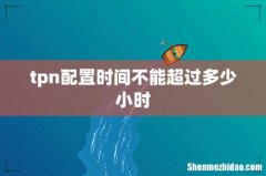 tpn配置时间不能超过多少小时