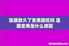 莲藕放久了变黑能吃吗 莲藕变黑是什么原因