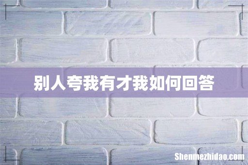 别人夸我有才我如何回答