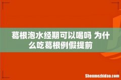 葛根泡水经期可以喝吗 为什么吃葛根例假提前