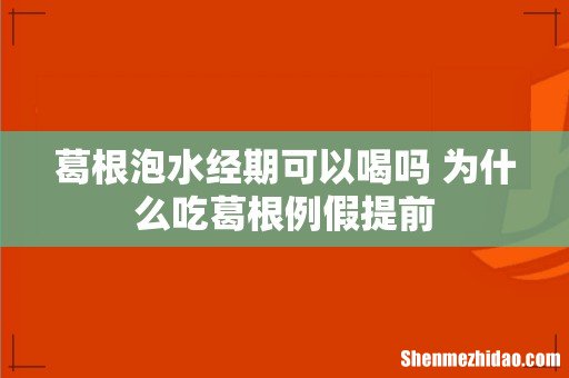 葛根泡水经期可以喝吗 为什么吃葛根例假提前