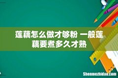 莲藕怎么做才够粉 一般莲藕要煮多久才熟