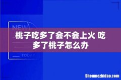 桃子吃多了会不会上火 吃多了桃子怎么办