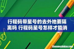 行程码带星号的去外地要隔离吗 行程码星号怎样才能消除