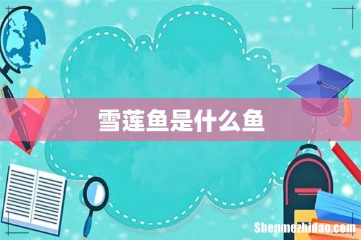雪莲鱼是什么鱼