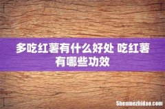 多吃红薯有什么好处 吃红薯有哪些功效