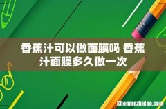 香蕉汁可以做面膜吗 香蕉汁面膜多久做一次