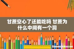 甘蔗空心了还能吃吗 甘蔗为什么中间有一个洞