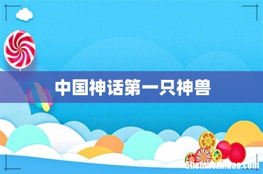 中国神话第一只神兽