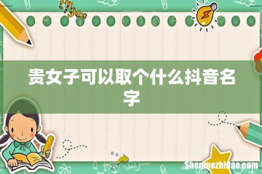 贵女子可以取个什么抖音名字