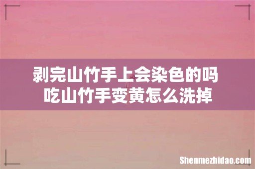 剥完山竹手上会染色的吗 吃山竹手变黄怎么洗掉