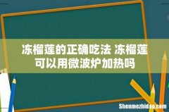 冻榴莲的正确吃法 冻榴莲可以用微波炉加热吗