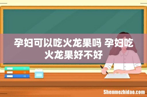 孕妇可以吃火龙果吗 孕妇吃火龙果好不好