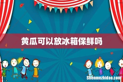 黄瓜可以放冰箱保鲜吗