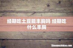 经期吃土豆能丰胸吗 经期吃什么丰胸