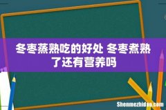 冬枣蒸熟吃的好处 冬枣煮熟了还有营养吗