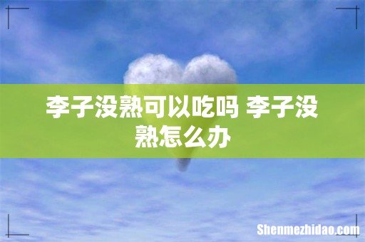 李子没熟可以吃吗 李子没熟怎么办