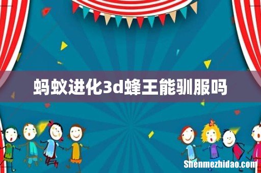 蚂蚁进化3d蜂王能驯服吗