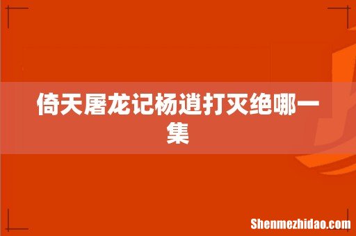 倚天屠龙记杨逍打灭绝哪一集
