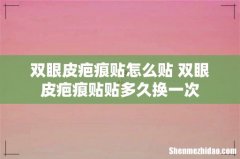 双眼皮疤痕贴怎么贴 双眼皮疤痕贴贴多久换一次
