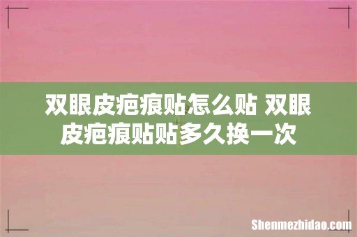双眼皮疤痕贴怎么贴 双眼皮疤痕贴贴多久换一次